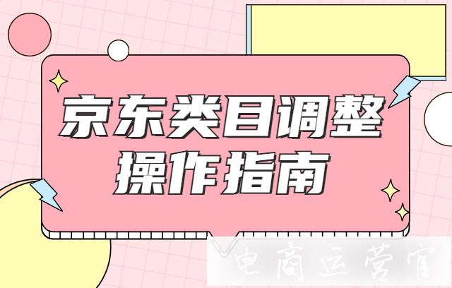 京東商品類目如何遷移?京東類目調(diào)整操作指南